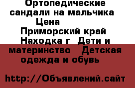 Ортопедические сандали на мальчика › Цена ­ 2 000 - Приморский край, Находка г. Дети и материнство » Детская одежда и обувь   